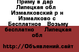 Приму в дар! - Липецкая обл., Измалковский р-н, Измалково с. Бесплатное » Возьму бесплатно   . Липецкая обл.